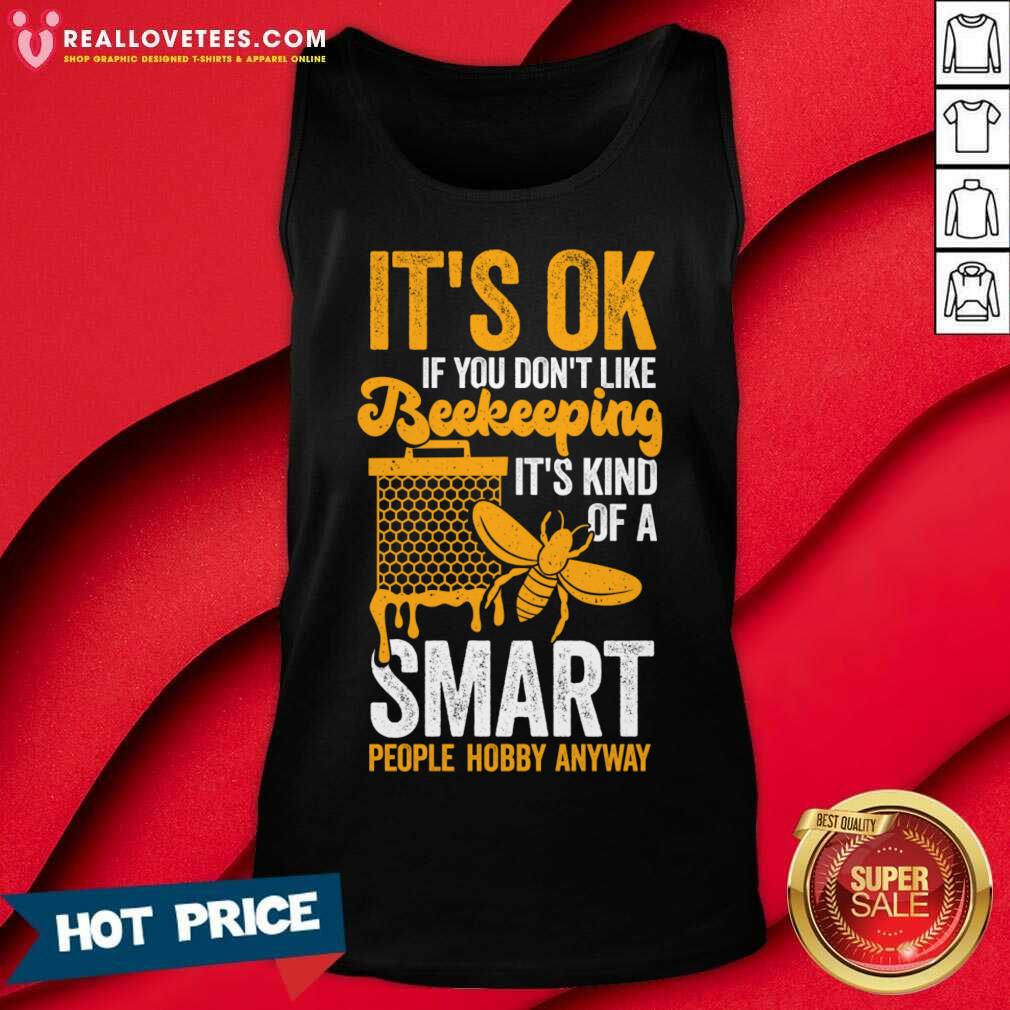 its-ok-if-you-dont-like-beekeeping-its-kind-of-a-smart-people-hobby-anyway-tank-top.jpg
