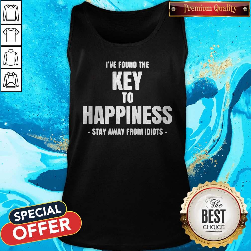I’ve Found The Key To Happiness Stay Away From Idiots Shirt