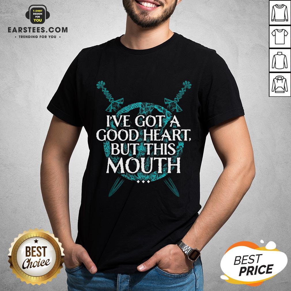 I’ve Got A Good Heart But This Mouth Sword Shirt