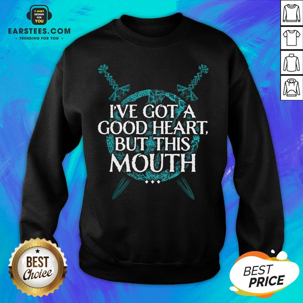 I’ve Got A Good Heart But This Mouth Sword Shirt