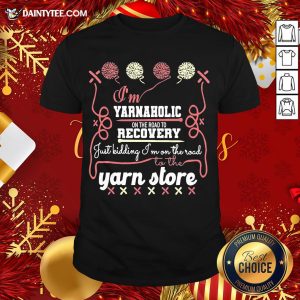 Pretty I’m Yarnaholic On The Road To Recovery Just Kidding I’m On The Road To The Yarn Store Shirt