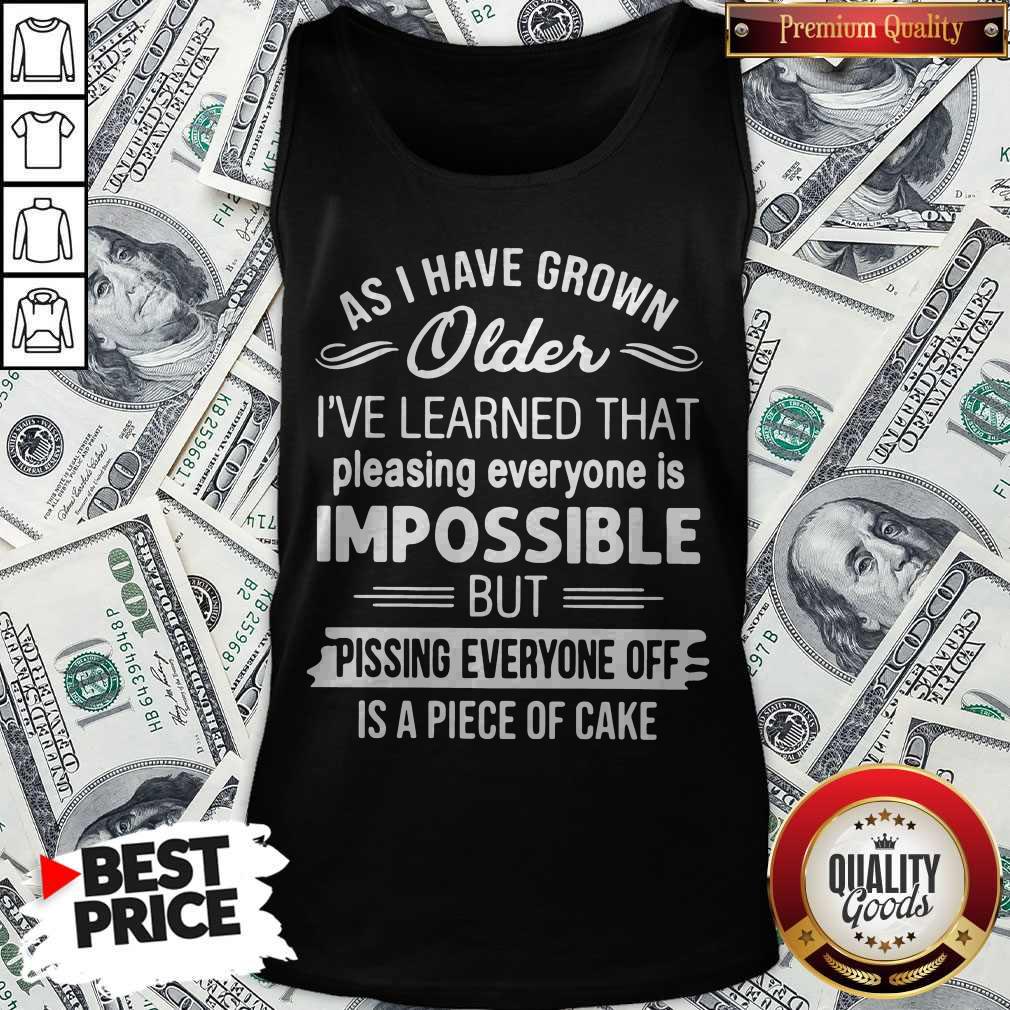 As I Have Grown Older I’ve Learned That Pleasing Everyone Is Impossible Shirt