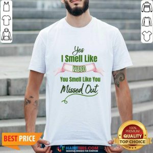 Yes I Smell Like Weed You Smell Like You Missed Out Shirt