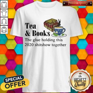 Tea & Books The Glue Holding This 2020 Shitshow Toghether Quote Shirt