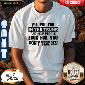 Beautiful Ill Put You In The Trunk Dont Test Me Shirt