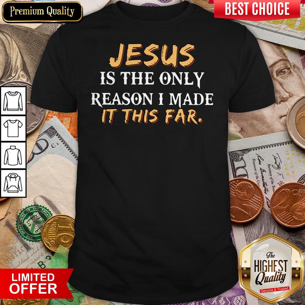 Jesus Is The Only Reason I Made It This Far Shirt