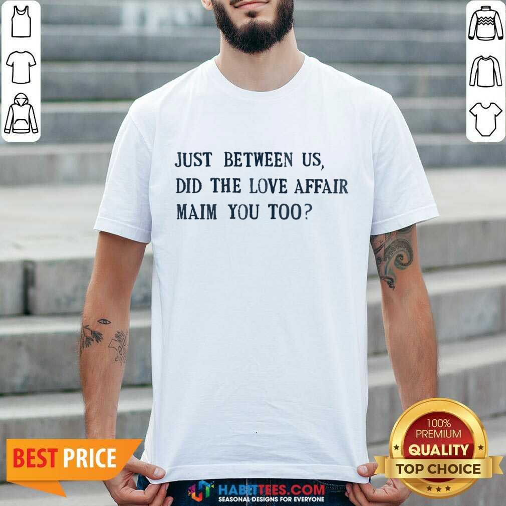 Just Between Us Did The Love Affair Mean You Too Shirt