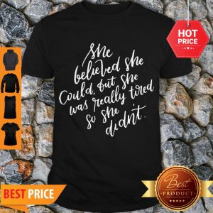 Pretty She Believed She Could But She Was Tired Mothers Day Shirt