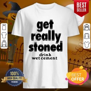 So Cute Get Really Stoned Drink Wet Cement Shirt