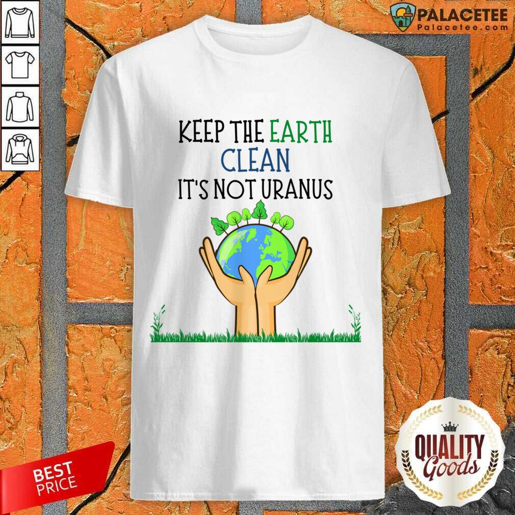 Keep The Earth Clean It's Not Uranus Shirt