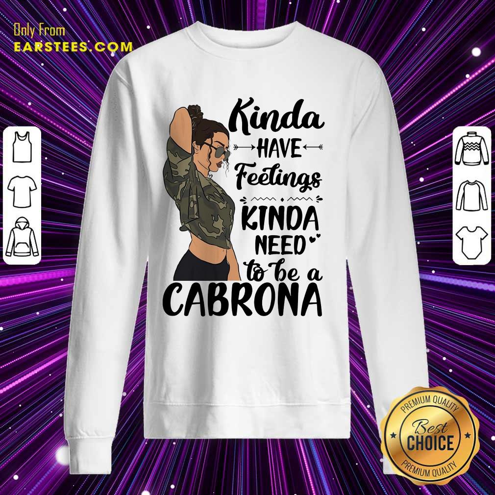 Kinda Have Feelings Kinda Need To Be A Cabrona Shirt