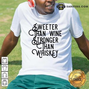 Top Sweeter Wine Stronger Whiskey Shirt