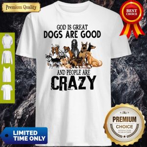 God Is Great Dogs Are Good And People Are Crazy Shirt