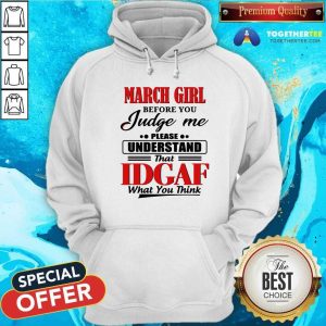 Top March Girl Before You Judge Me Please Understand That Idgaf What You Think Shirt