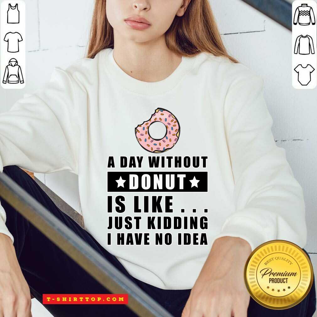 A Day Without Donut Is Like Just Kidding I Have No Idea Shirt