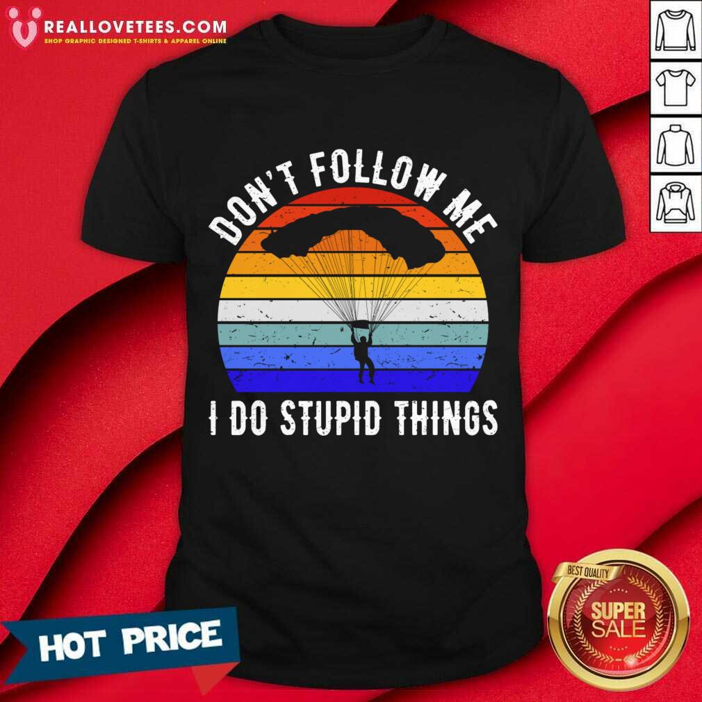 Don't Follow Me I Do Stupid Things Shirt
