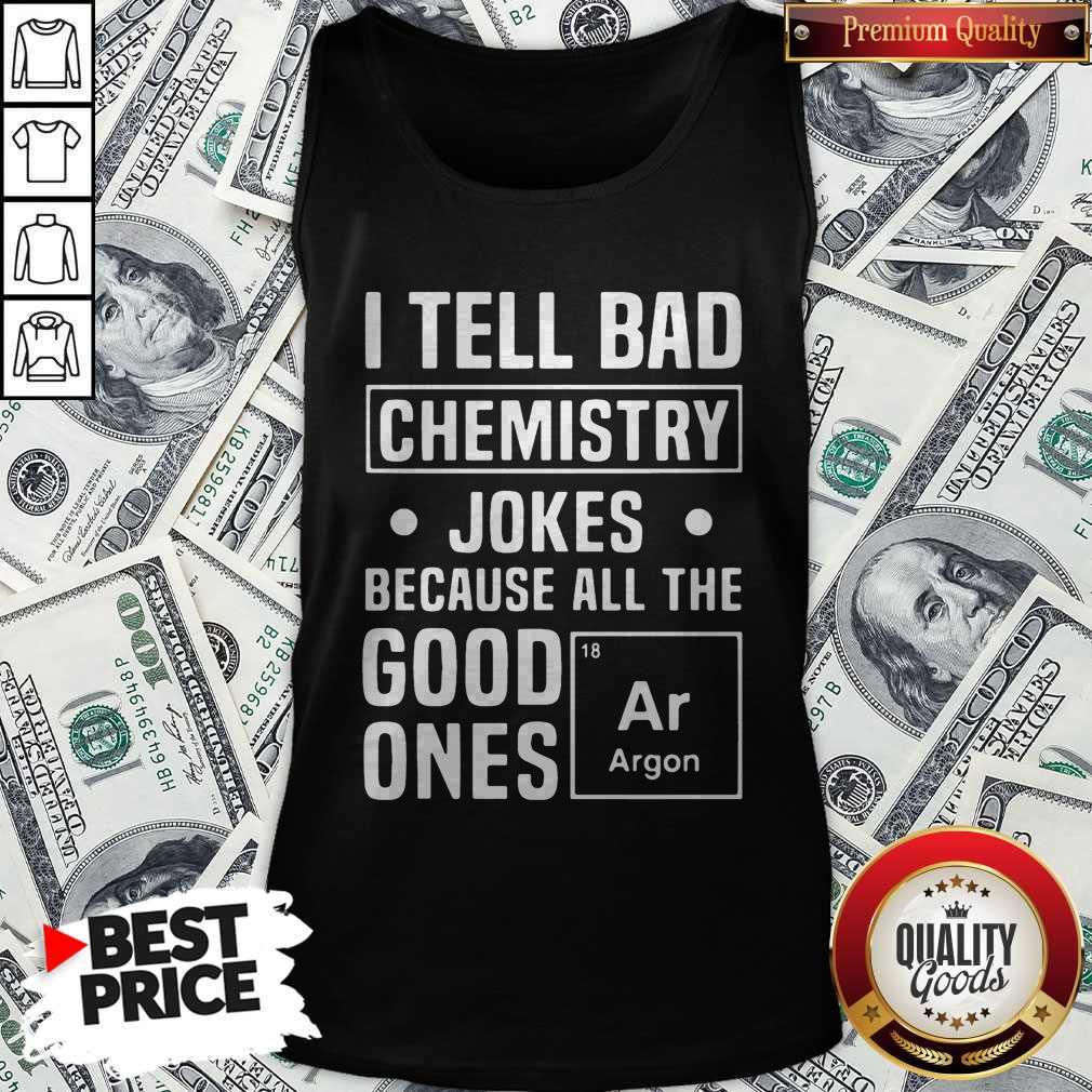 I Tell Bad Chemistry Jokes Because All The Good Ones Argon Shirt