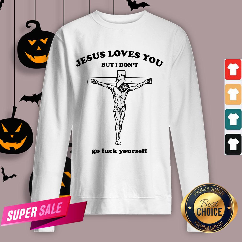 Jesus Love You But I Don'T Go Fuck Yourself Shirt
