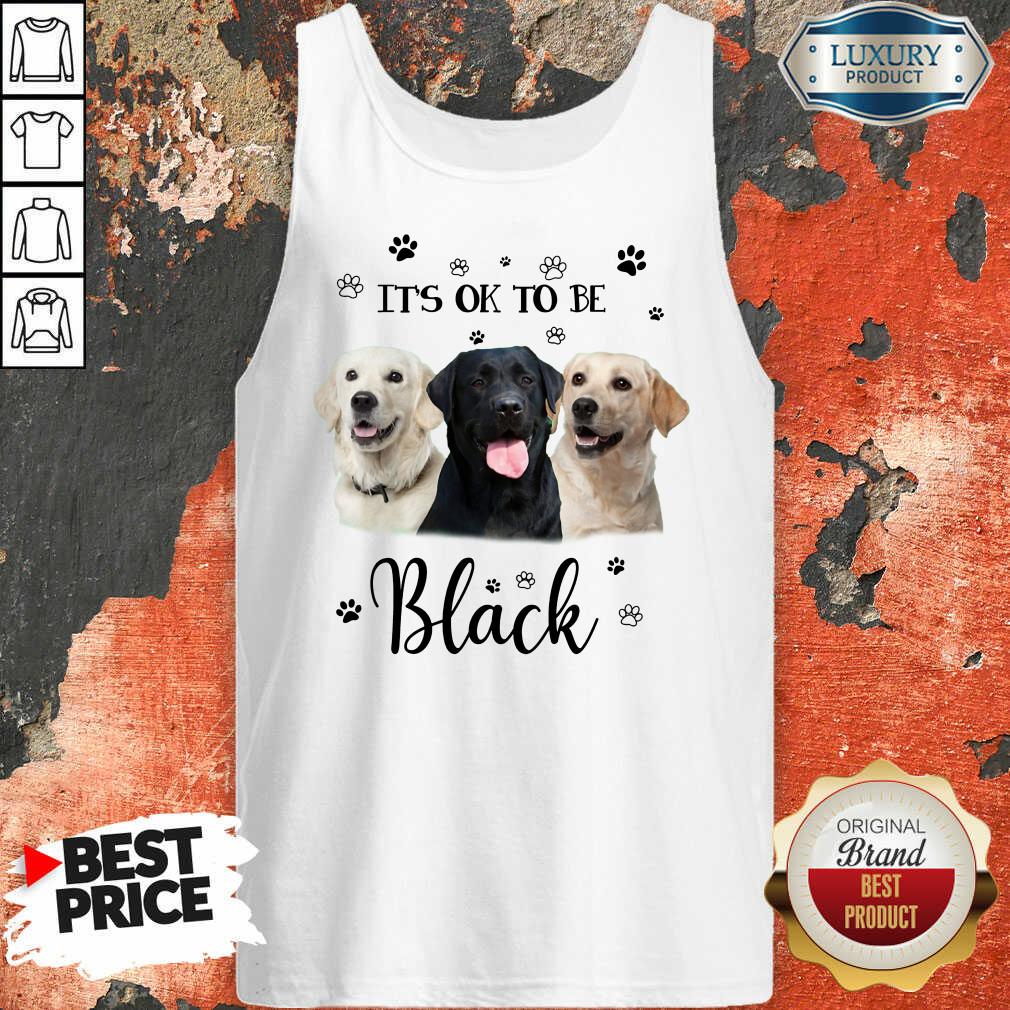 Labrador Retriever Its Ok To Be Black Shirt
