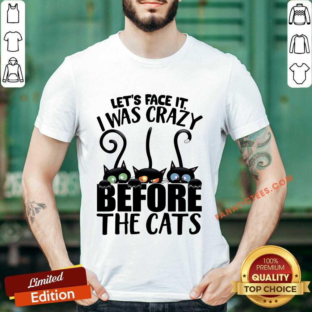 Let's Face It I Was Crazy Before The Cats Shirt