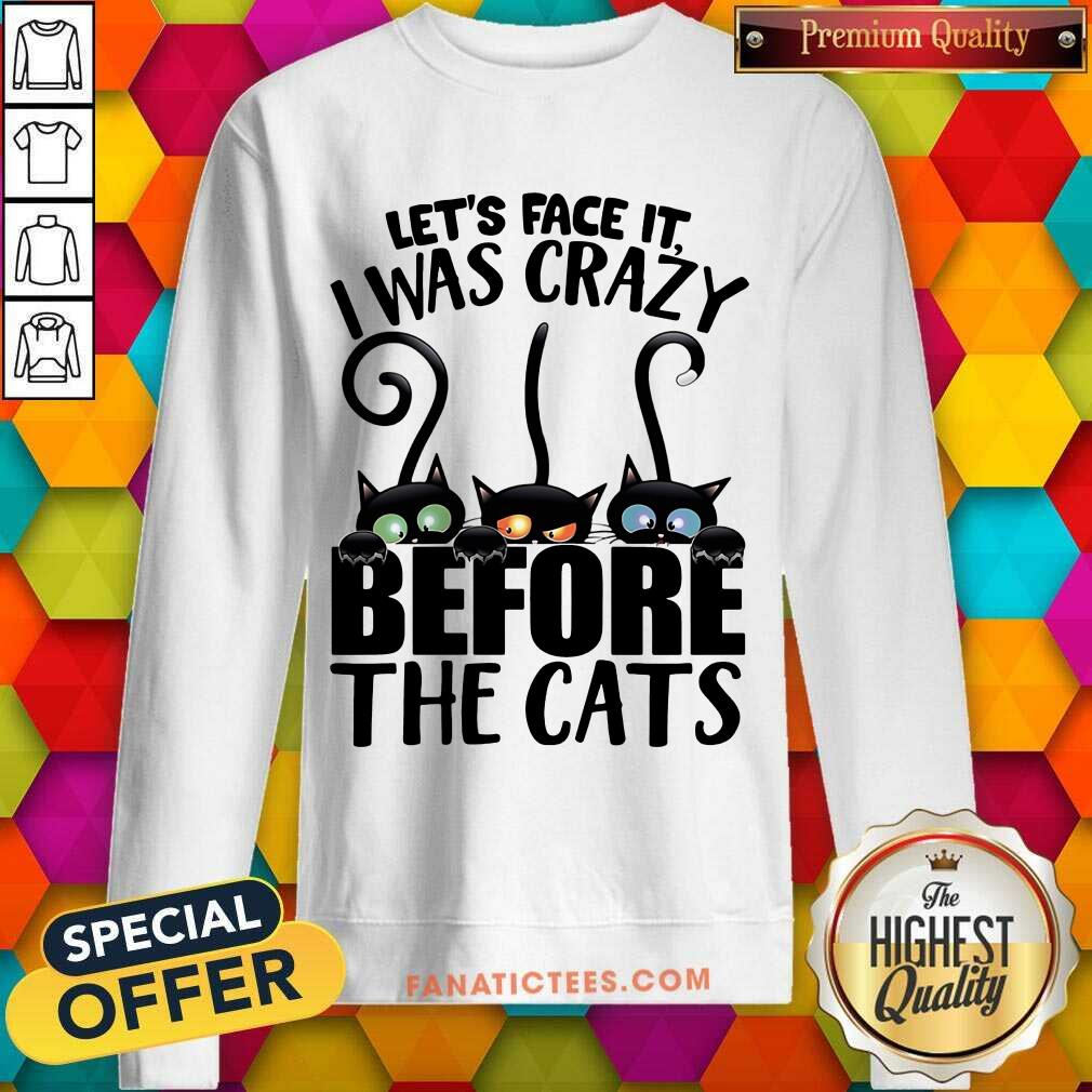 Let's Face It I Was Crazy Before The Cats Shirt