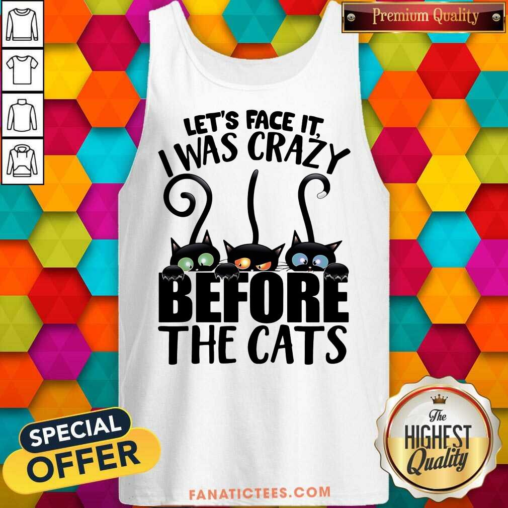 Let's Face It I Was Crazy Before The Cats Shirt