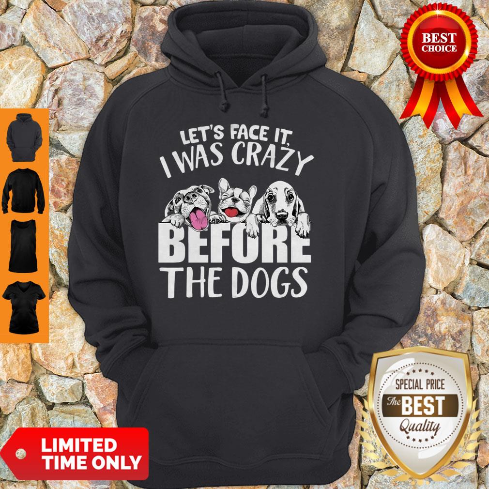 Let’s Face It I Was Crazy Before The Dogs Shirt