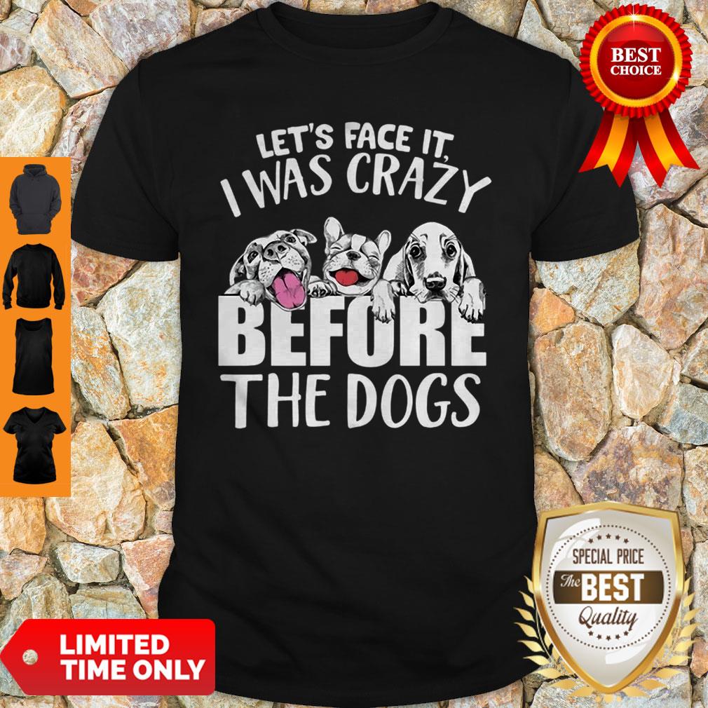 Let’s Face It I Was Crazy Before The Dogs Shirt