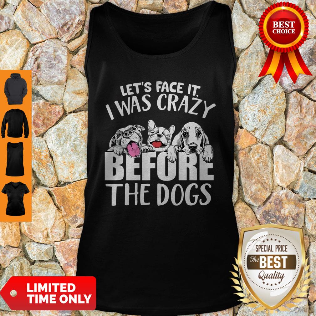 Let’s Face It I Was Crazy Before The Dogs Shirt