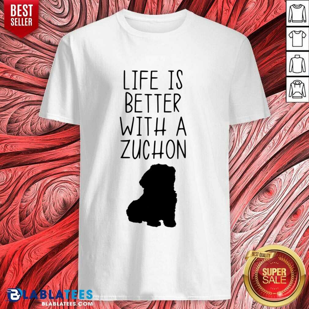 Life Is Better With A Zuchon Shirt
