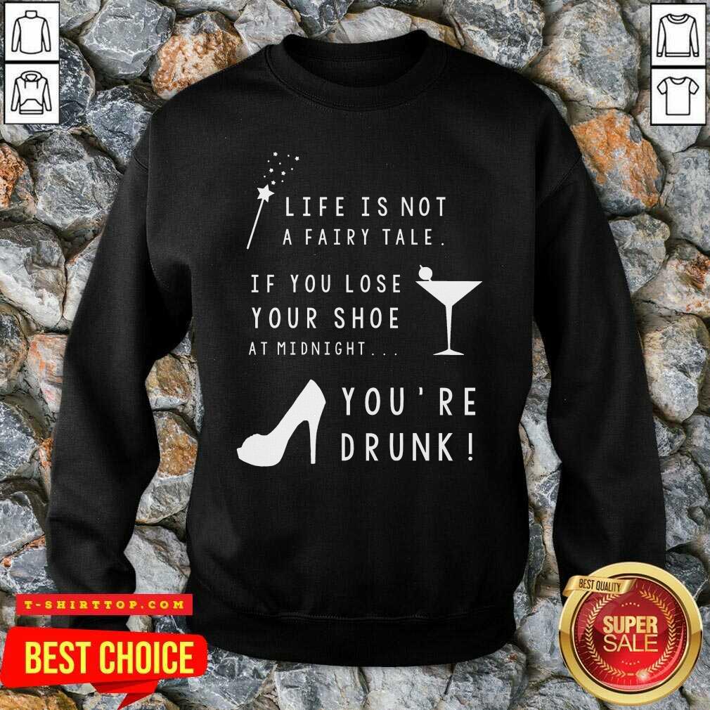 Life Is Not A Fairy Tale If You Lose Your Shoe At Midnight You’re Drunk Shirt