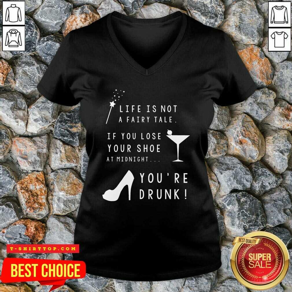 Life Is Not A Fairy Tale If You Lose Your Shoe At Midnight You’re Drunk Shirt