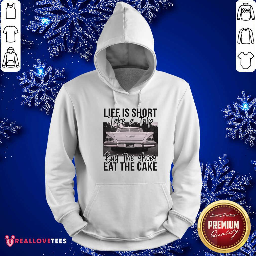 Life Is Short Take A Trip Buy The Shoes Eat The Cake Shirt