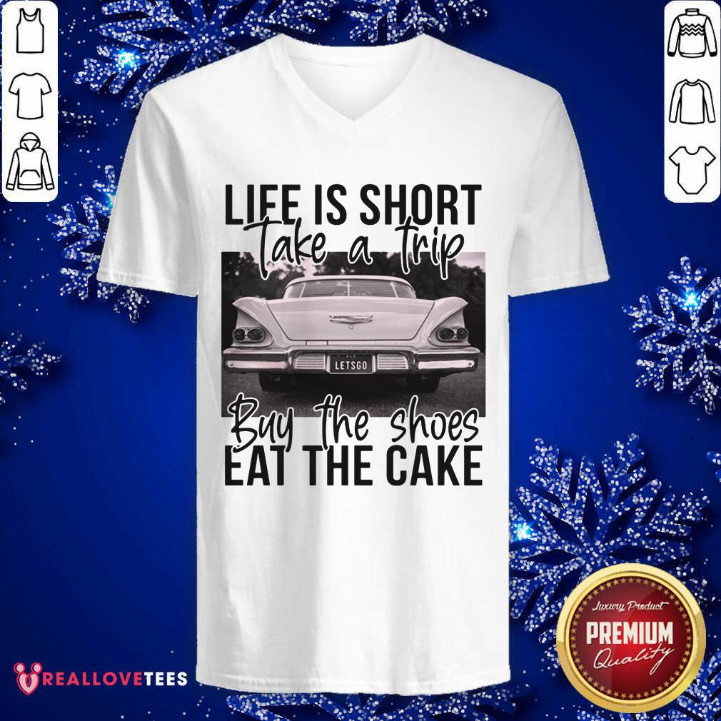Life Is Short Take A Trip Buy The Shoes Eat The Cake Shirt