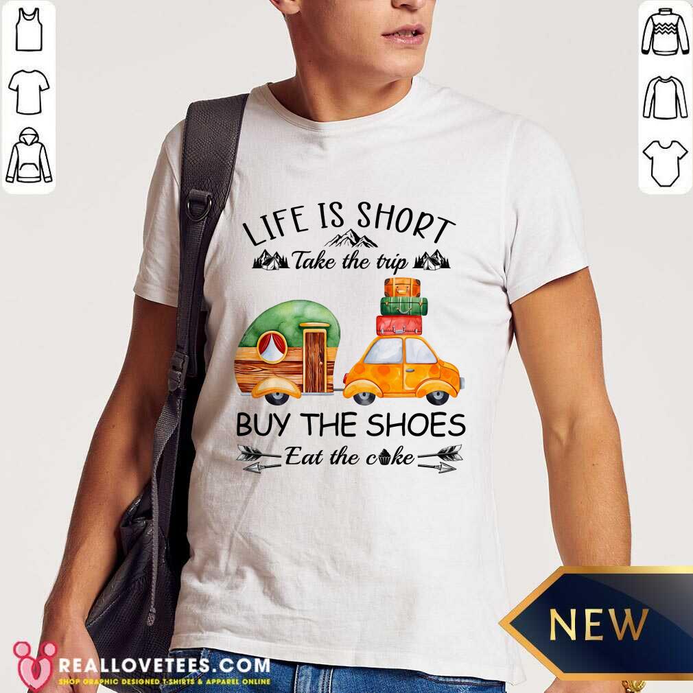 Life Is Short Take The Trip Buy The Shoes Shirt