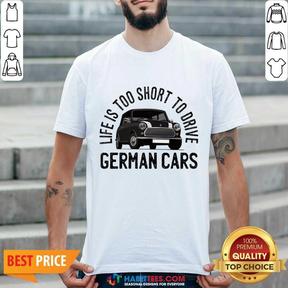 Life Is Too Short To Drive German Cars Shirt