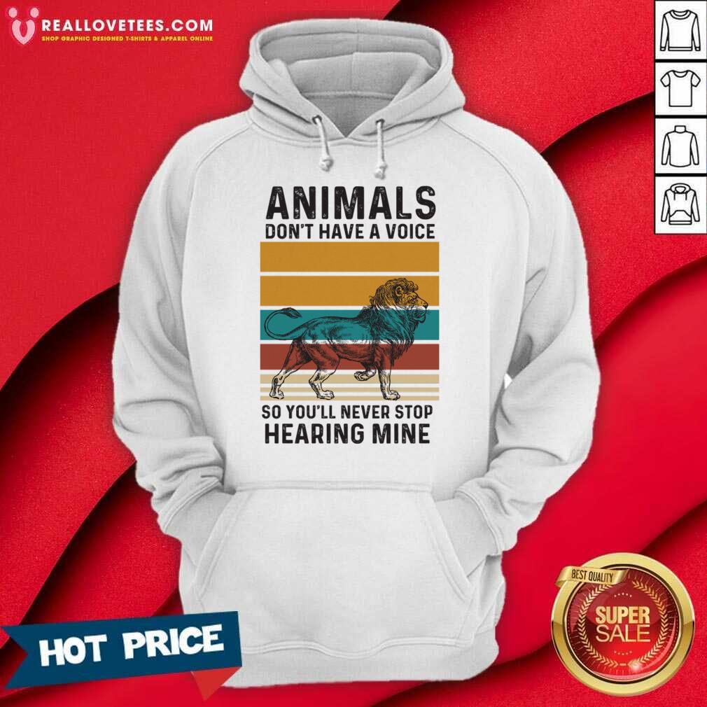 Lion Animals Don't Have A Voice So You'll Never Stop Hearing Mine Shirt