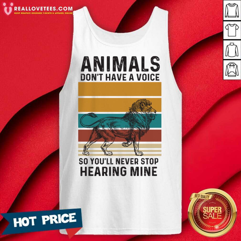 Lion Animals Don't Have A Voice So You'll Never Stop Hearing Mine Shirt
