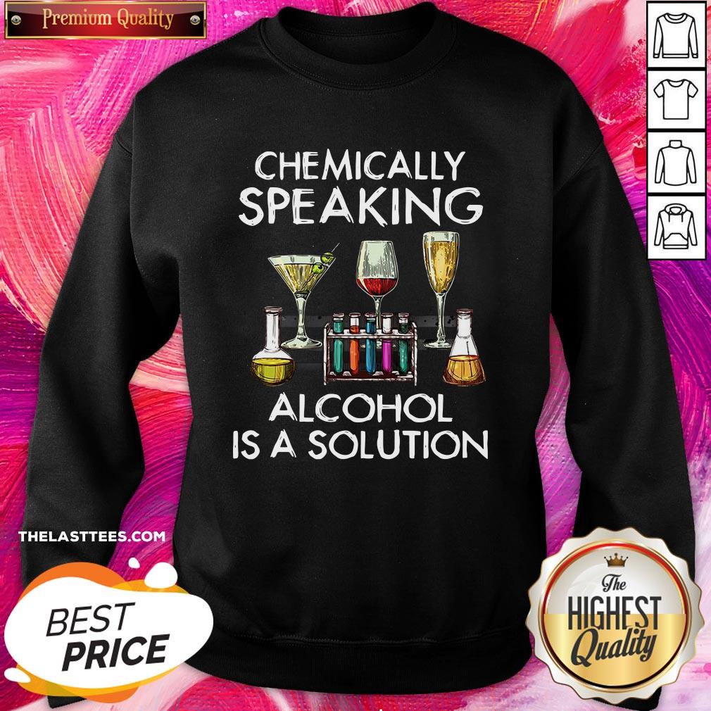 Love Chemically Speaking Alcohol Is A Solution Shirt