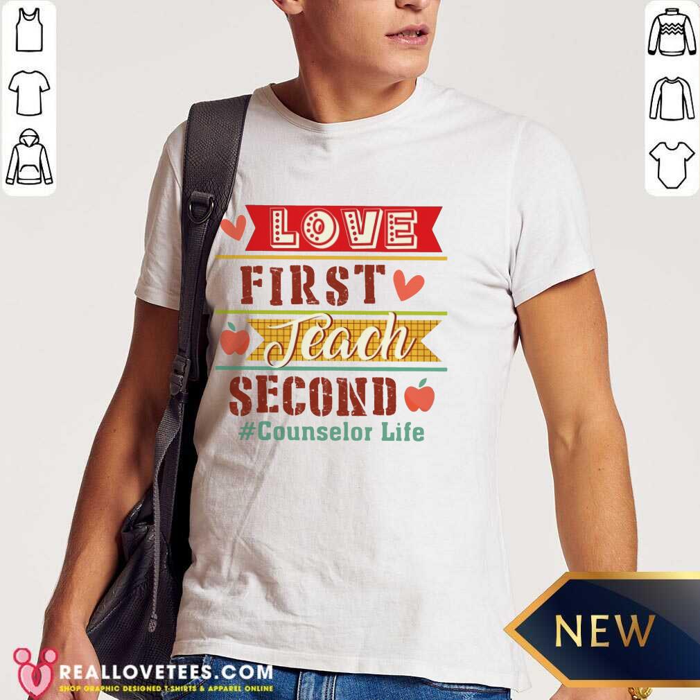 Love First Teach Second Counselor Life Shirt