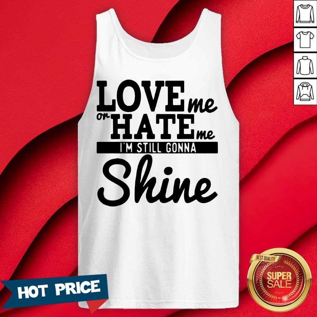 Love Me Or Hate Me I'm Still Gonna Shine Shirt