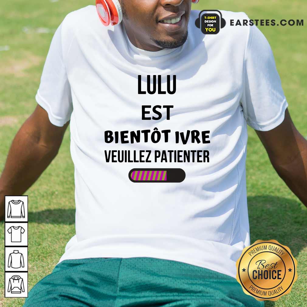Lulu Est Bientôt Ivre Veuillez Patienter Shirt