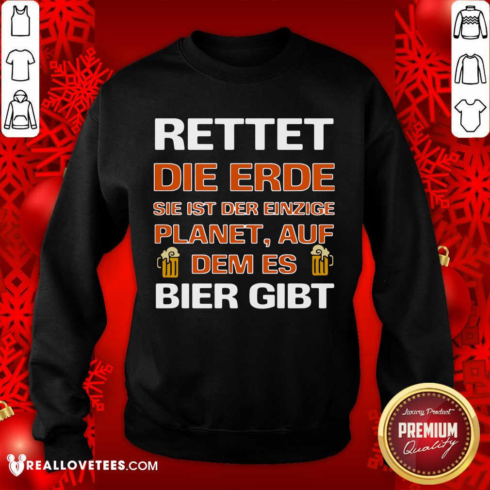 Luxury Rettet Die Erde Sie Ist Der Einzige Planet Auf Dem Es Bier Gibt Shirt
