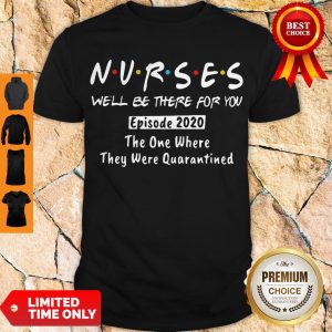 NURSES WE'LL BE THERE FOR YOU EPISODE 2020 THE ONE WHERE THEY WERE QUARANTINED SHIRT