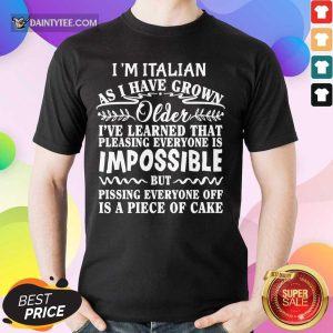 I'm Italian As I Have Grown Older I've Learned That Pleasing Everyone Is Impossible Shirt