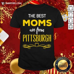 Original The Best Moms Are From Pittsburgh Shirt