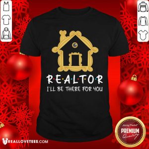Realtor Ill Be There For You Shirt