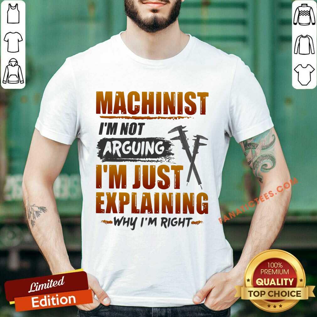 Machinist Is Not Arguing Just Explaining Shirt