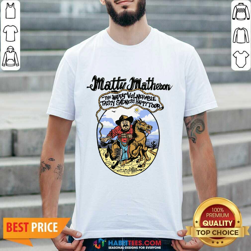 Matty Matheson The Happy Vulnerable Tasly Sadness Happy Tour Shirt