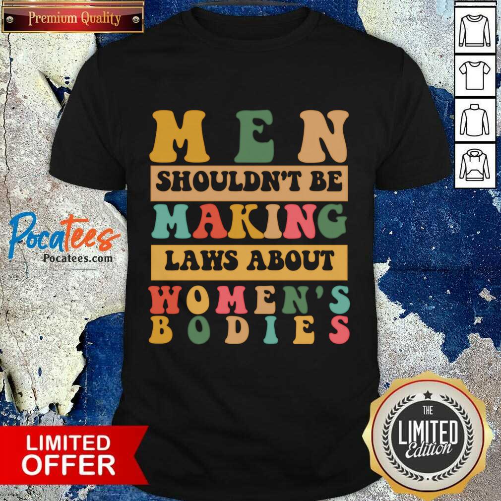 Men Shouldn't Be Making Laws About Women's Bodies Shirt